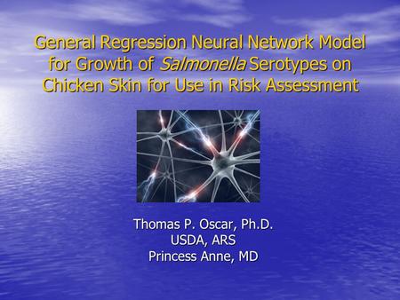 General Regression Neural Network Model for Growth of Salmonella Serotypes on Chicken Skin for Use in Risk Assessment Thomas P. Oscar, Ph.D. USDA, ARS.