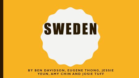 SWEDEN BY BEN DAVIDSON, EUGENE THONG, JESSIE YEUN, AMY CHIN AND JOSIE TUFF.