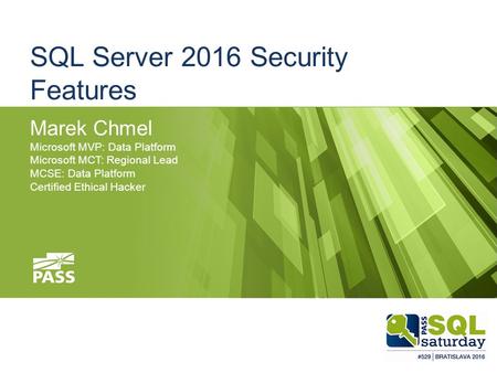 SQL Server 2016 Security Features Marek Chmel Microsoft MVP: Data Platform Microsoft MCT: Regional Lead MCSE: Data Platform Certified Ethical Hacker.