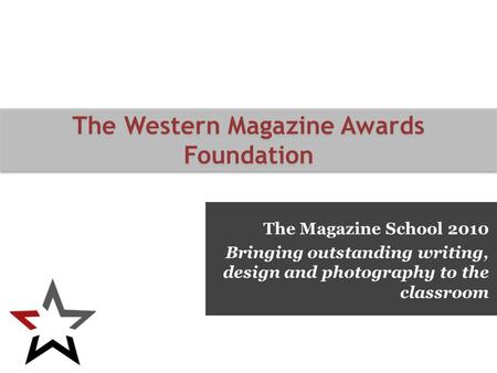 The Magazine School 2010 Bringing outstanding writing, design and photography to the classroom The Western Magazine Awards Foundation.