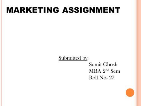 MARKETING ASSIGNMENT Submitted by: Sumit Ghosh MBA 2 nd Sem Roll No- 27.