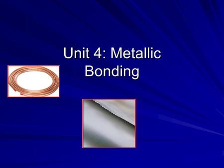 Unit 4: Metallic Bonding. Metallic Bonds are… How metal atoms are held together in the solid. Metals hold on to their valence electrons very weakly. Think.