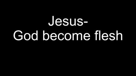 Jesus- God become flesh. ?????? Does it really matter if Jesus is God? Man? Why is it necessary for Jesus to be God? Why is it necessary for Him to be.