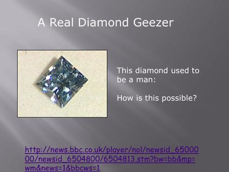 A Real Diamond Geezer  00/newsid_6504800/6504813.stm?bw=bb&mp= wm&news=1&bbcws=1 This diamond used to be a.