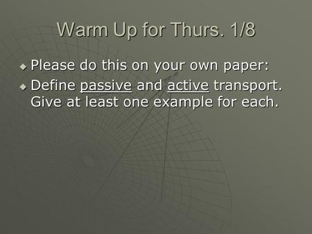 Warm Up for Thurs. 1/8  Please do this on your own paper:  Define passive and active transport. Give at least one example for each.