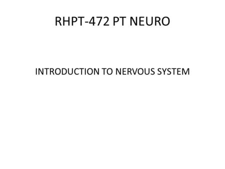 RHPT-472 PT NEURO INTRODUCTION TO NERVOUS SYSTEM.