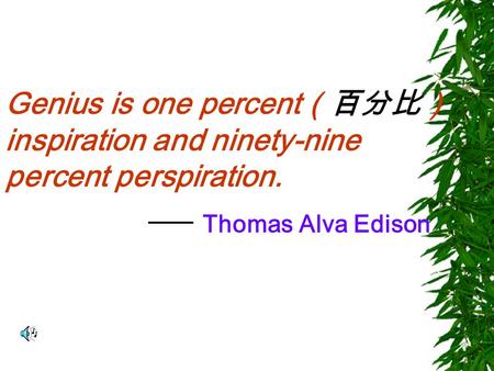 Genius is one percent （百分比） inspiration and ninety-nine percent perspiration. Thomas Alva Edison.