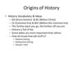 Origins of History History Vocabulary & Ideas – AD (Anno Domini) & BC (Before Christ) – CE (Common Era) & BCE (Before the Common Era) – The further back.