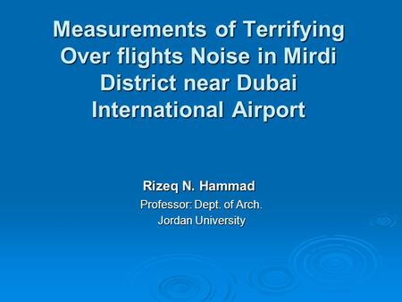 Measurements of Terrifying Over flights Noise in Mirdi District near Dubai International Airport Rizeq N. Hammad Professor: Dept. of Arch. Jordan University.