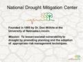 National Drought Mitigation Center Mission: To lessen societal vulnerability to drought by promoting planning and the adoption of appropriate risk management.