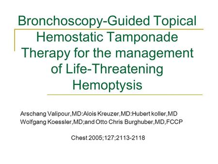 Bronchoscopy-Guided Topical Hemostatic Tamponade Therapy for the management of Life-Threatening Hemoptysis Arschang Valipour,MD:Alois Kreuzer,MD:Hubert.