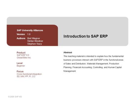 © 2009 SAP AG Introduction to SAP ERP Abstract This teaching material is intended to explain how the fundamental business processes interact with SAP ERP.