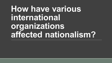 How have various international organizations affected nationalism?