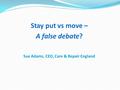 Stay put vs move – A false debate? Sue Adams, CEO, Care & Repair England.