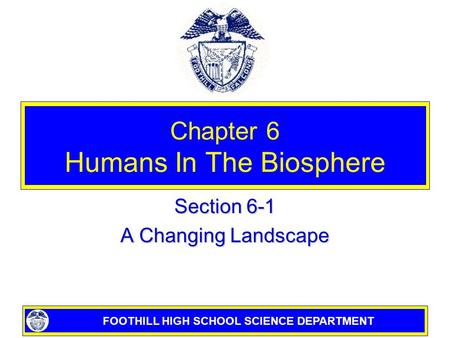 FOOTHILL HIGH SCHOOL SCIENCE DEPARTMENT Chapter 6 Humans In The Biosphere Section 6-1 A Changing Landscape.