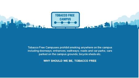 Tobacco Free Campuses prohibit smoking anywhere on the campus including doorways; entrances; walkways; roads and car parks; cars parked on the campus grounds;