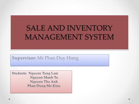 SALE AND INVENTORY MANAGEMENT SYSTEM Supervisor: Mr Phan Duy Hung.