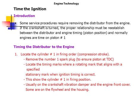 Engine Technology Time the Ignition Some service procedures require removing the distributor from the engine. If the crankshaft is turned, the proper relationship.