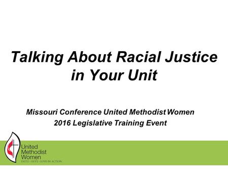 Talking About Racial Justice in Your Unit Missouri Conference United Methodist Women 2016 Legislative Training Event.