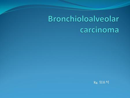 R4 임효석. Introduction Bronchioloalveolar carcinoma (BAC) : A subtype of pulmonary adenocarcinoma that is distinguished by - its peripheral location - well-differentiated.