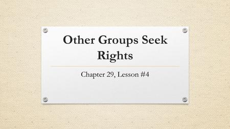 Other Groups Seek Rights Chapter 29, Lesson #4. The Battle for Women’s Rights 1963: Equal Pay Act Equal pay for equal work 1966: NOW (National Organization.