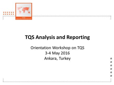 TQS Analysis and Reporting Orientation Workshop on TQS 3-4 May 2016 Ankara, Turkey.