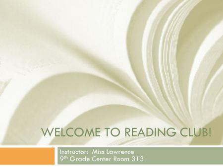 WELCOME TO READING CLUB! Instructor: Miss Lawrence 9 th Grade Center Room 313.