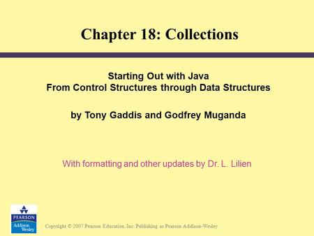 Copyright © 2007 Pearson Education, Inc. Publishing as Pearson Addison-Wesley Starting Out with Java From Control Structures through Data Structures by.