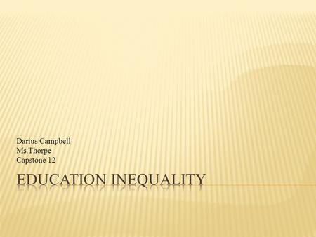 Darius Campbell Ms.Thorpe Capstone 12. CORE QUESTION & SUB QUESTION STEPS TO COMPLETIONS  Why is there inequality in education?  Can education ever.