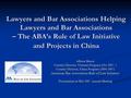 Lawyers and Bar Associations Helping Lawyers and Bar Associations – The ABA’s Rule of Law Initiative and Projects in China Allison Moore Country Director,