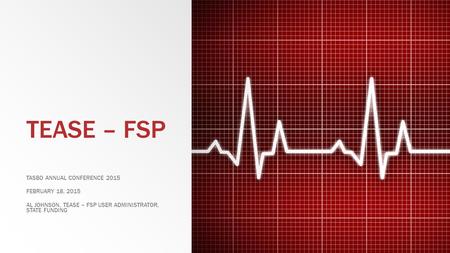 TEASE – FSP TASBO ANNUAL CONFERENCE 2015 FEBRUARY 18, 2015 AL JOHNSON, TEASE – FSP USER ADMINISTRATOR, STATE FUNDING.