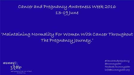 ‘Maintaining Normality For Women With Cancer Throughout The Pregnancy Journey.’ Cancer and Pregnancy Awareness Week 2016 13-19 June #Cancerandpregnancy.