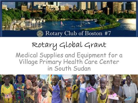 Rotary Global Grant Medical Supplies and Equipment for a Village Primary Health Care Center in South Sudan.