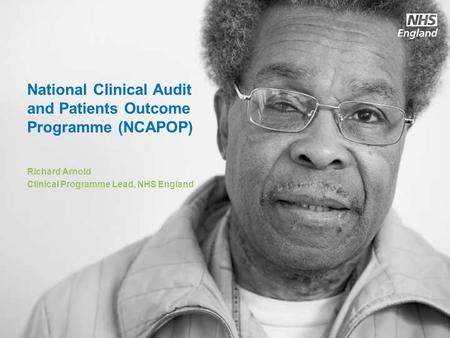 Www.england.nhs.uk National Clinical Audit and Patients Outcome Programme (NCAPOP) Richard Arnold Clinical Programme Lead, NHS England.