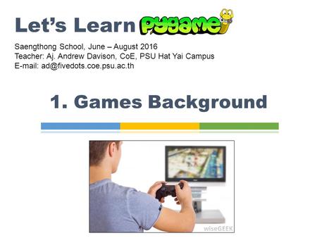 1. Games Background Let’s Learn Saengthong School, June – August 2016 Teacher: Aj. Andrew Davison, CoE, PSU Hat Yai Campus