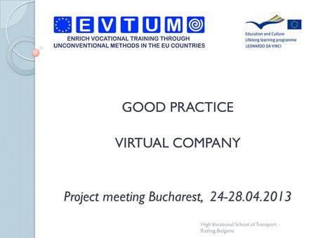 GOOD PRACTICE VIRTUAL COMPANY Project meeting Bucharest, 24-28.04.2013 High Vocational School of Transport - Razlog, Bulgaria.