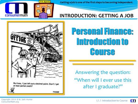 Copyright 2014 © W. Seth Hunter ConsumerMath.org L1.1 Introduction to Course Getting a job is one of the first steps to becoming independent. Answering.