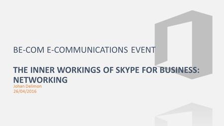 Johan Delimon 26/04/2016 BE-COM E-COMMUNICATIONS EVENT THE INNER WORKINGS OF SKYPE FOR BUSINESS: NETWORKING.