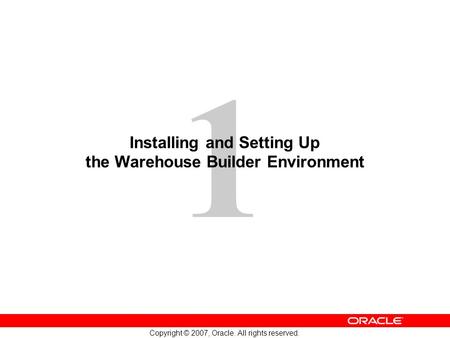 1 Copyright © 2007, Oracle. All rights reserved. Installing and Setting Up the Warehouse Builder Environment.