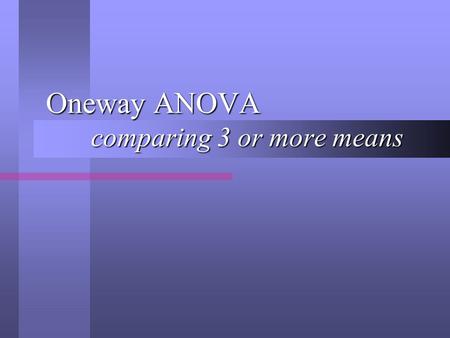 Oneway ANOVA comparing 3 or more means. Overall Purpose A Oneway ANOVA is used to compare three or more average scores. A Oneway ANOVA is used to compare.