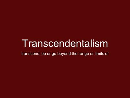 Transcendentalism transcend: be or go beyond the range or limits of.