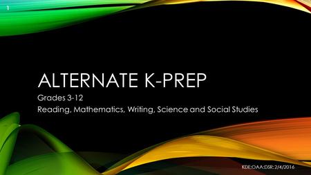 ALTERNATE K-PREP Grades 3-12 Reading, Mathematics, Writing, Science and Social Studies KDE:OAA:DSR: 2/4/2016 1.