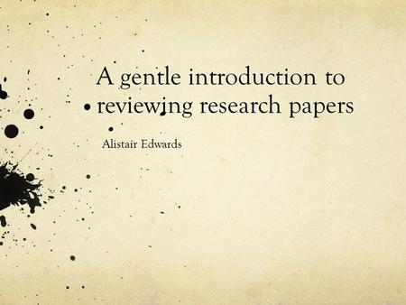 A gentle introduction to reviewing research papers Alistair Edwards.