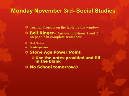 Monday November 3rd- Social Studies  Turn in Projects on the table by the window  Bell Ringer- Answer questions 1 and 2 on page 2 in complete sentences!