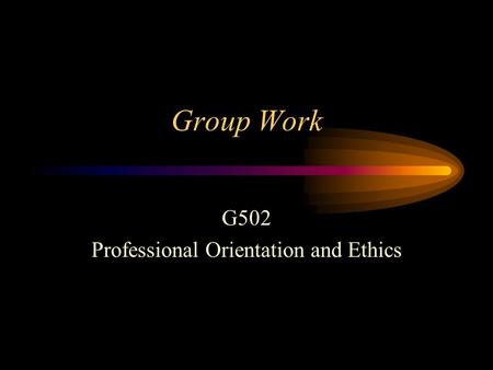 Group Work G502 Professional Orientation and Ethics.