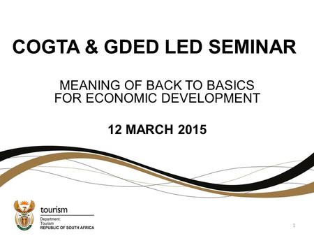 COGTA & GDED LED SEMINAR MEANING OF BACK TO BASICS FOR ECONOMIC DEVELOPMENT 12 MARCH 2015 1.