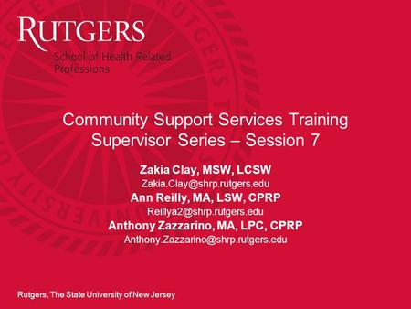 Rutgers, The State University of New Jersey Community Support Services Training Supervisor Series – Session 7 Zakia Clay, MSW, LCSW