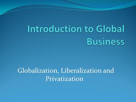 Globalization, Liberalization and Privatization. Globalizaion Integration of National economies with international Economy. The closer integration of.