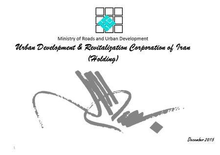 Ministry of Roads and Urban Development Urban Development & Revitalization Corporation of Iran (Holding) December 2015 1.