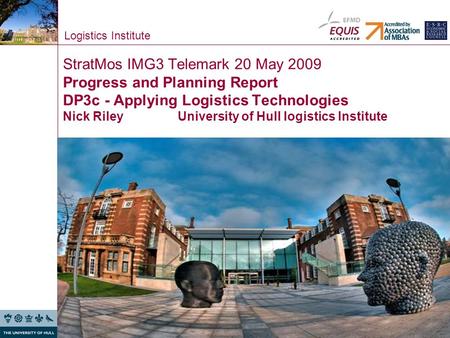 Logistics Institute StratMos IMG3 Telemark 20 May 2009 Progress and Planning Report DP3c - Applying Logistics Technologies Nick Riley University of Hull.